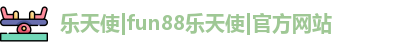 乐天使|fun88乐天使|官方网站